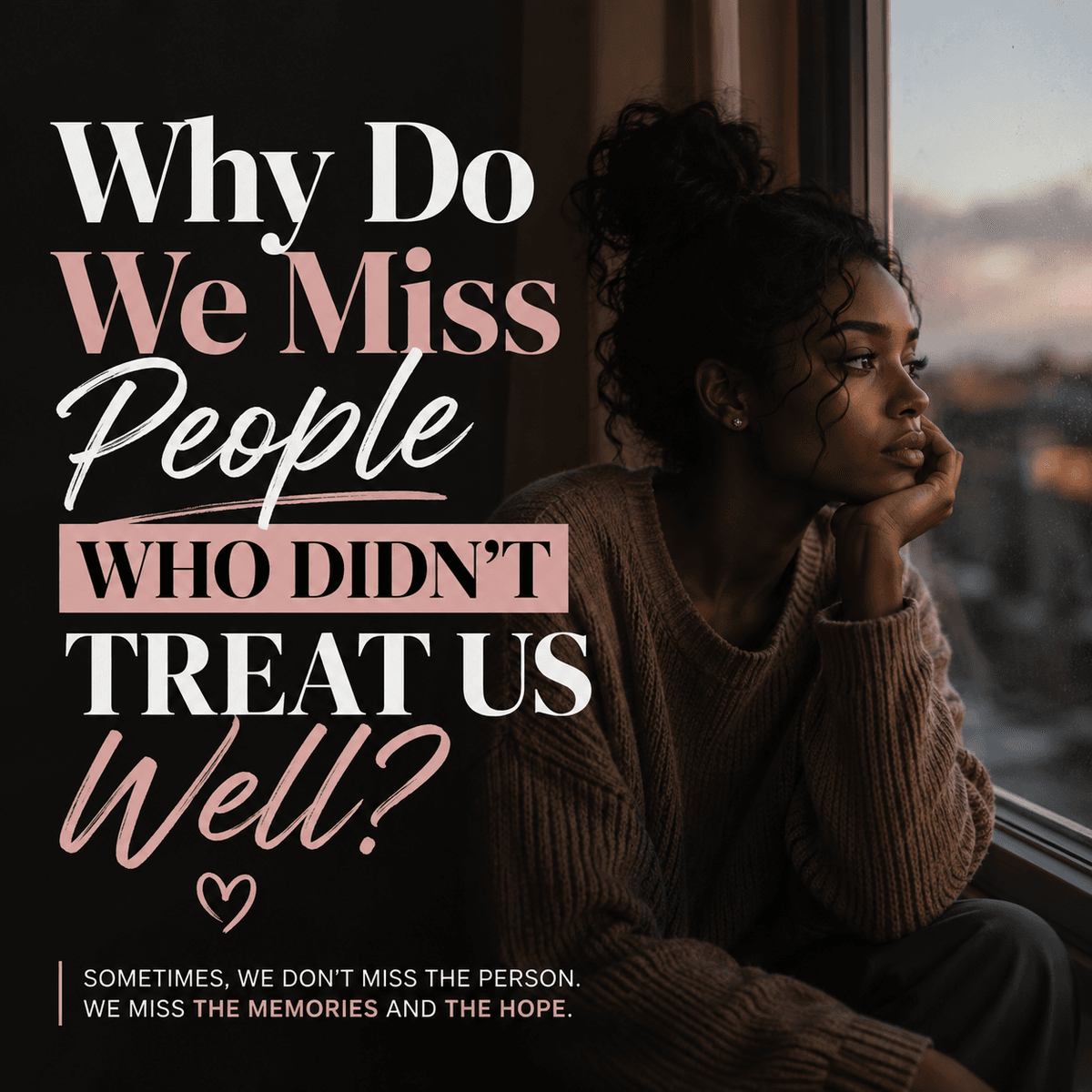 WHY DO WE MISS PEOPLE WHO DIDN'T TREAT US WELL?