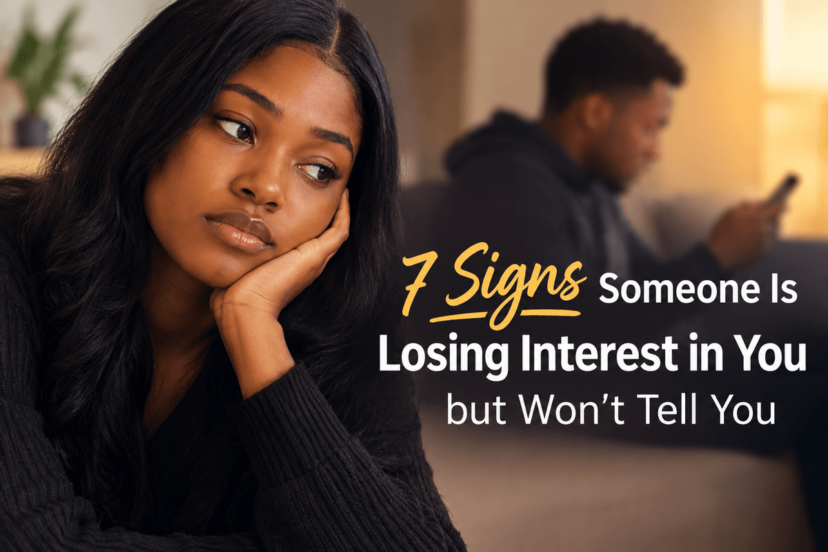 7 SIGNS SOMEONE'S LOOSING INTEREST IN YOU BUT WON'T TELL YOU