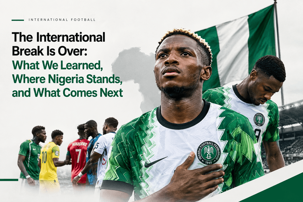 The International Break Is Over: What We Learned, Where Nigeria Stands, and What Comes Next