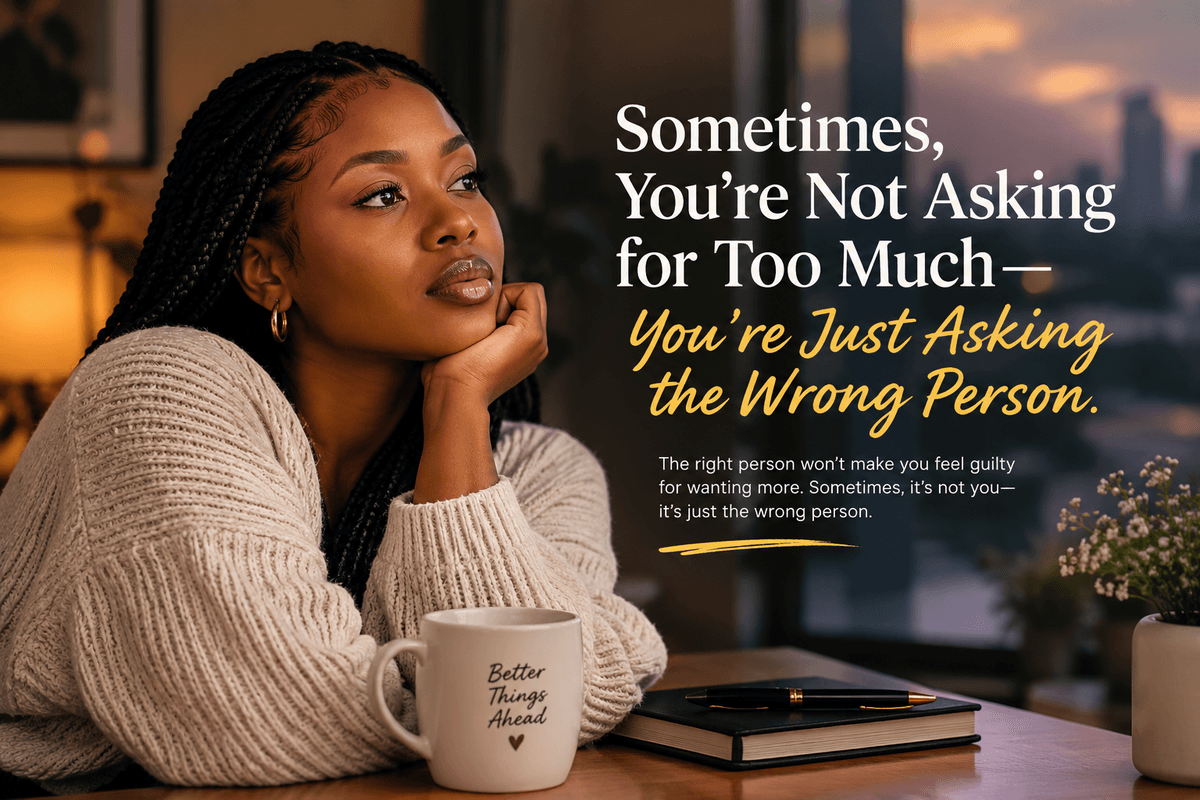 SOMETIMES, YOU ARE NOT ASKING FOR TOO MUCH, YOU ARE JUST ASKING THE WRONG PERSON.