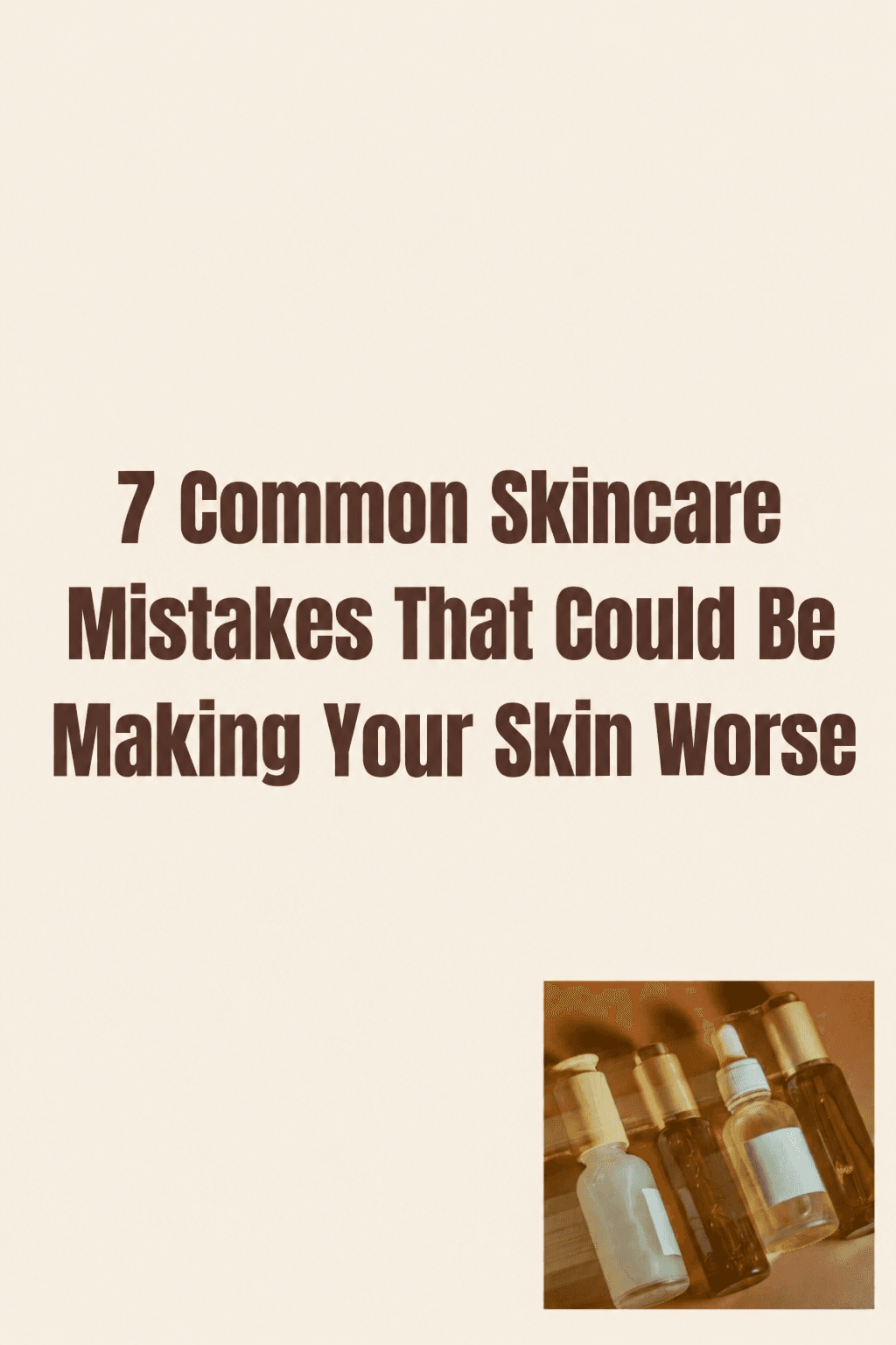 7 Common Skincare Mistakes That Could Be Making Your Skin Worse